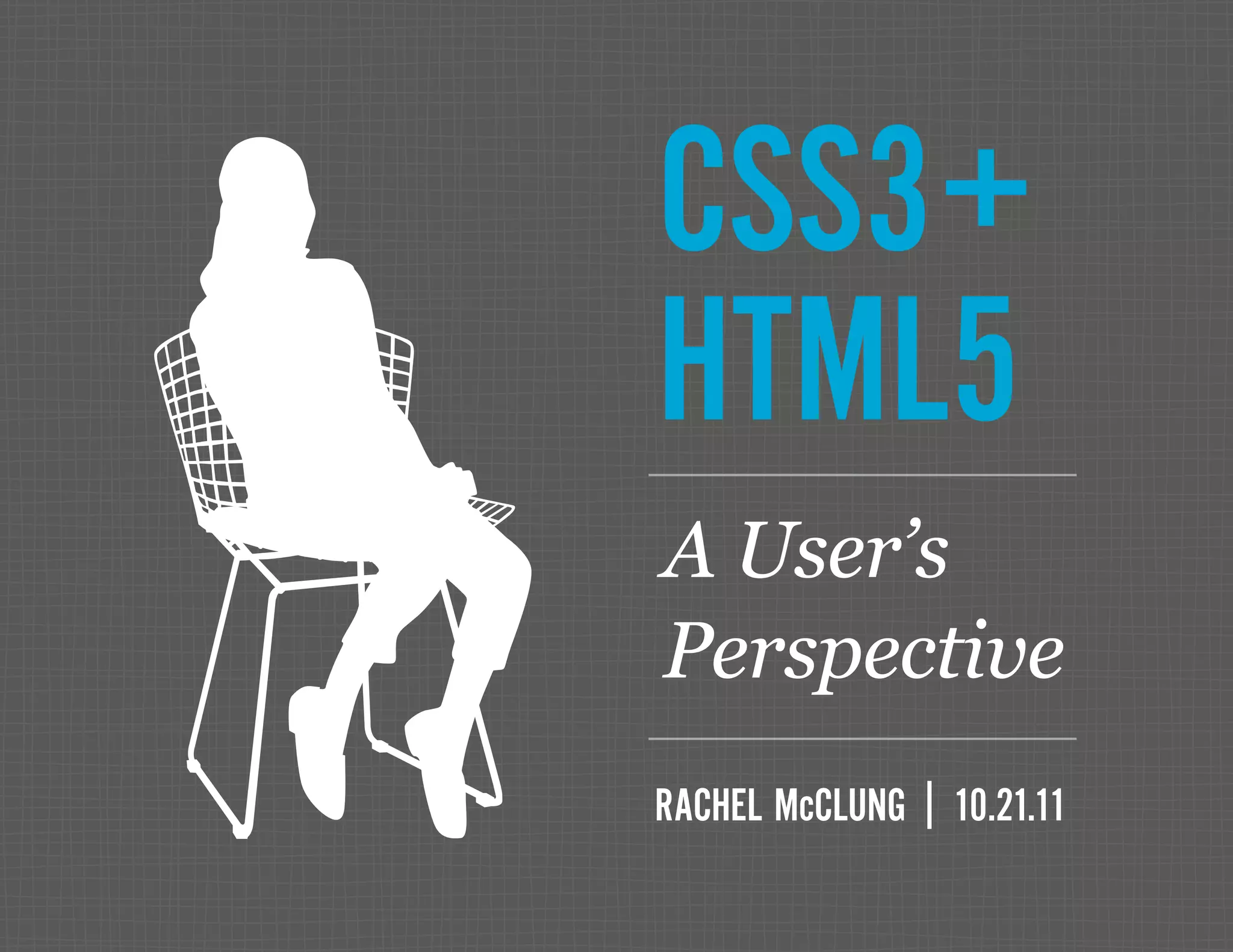 CSS3+ HTML5 RACHEL McCLUNG | 10.21.11 A User’s Perspective 