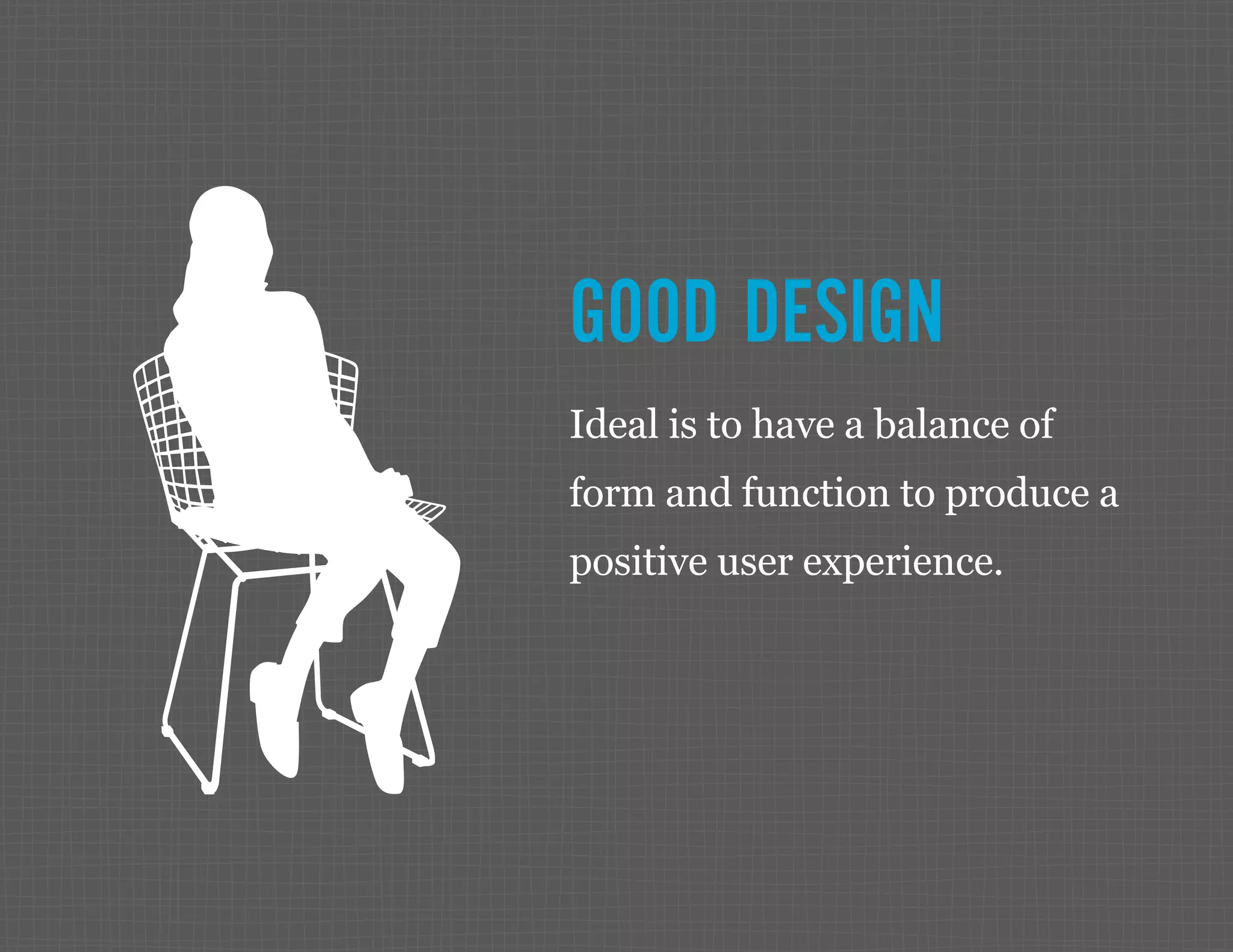 GOOD DESIGN Ideal is to have a balance of form and function to produce a positive user experience. 