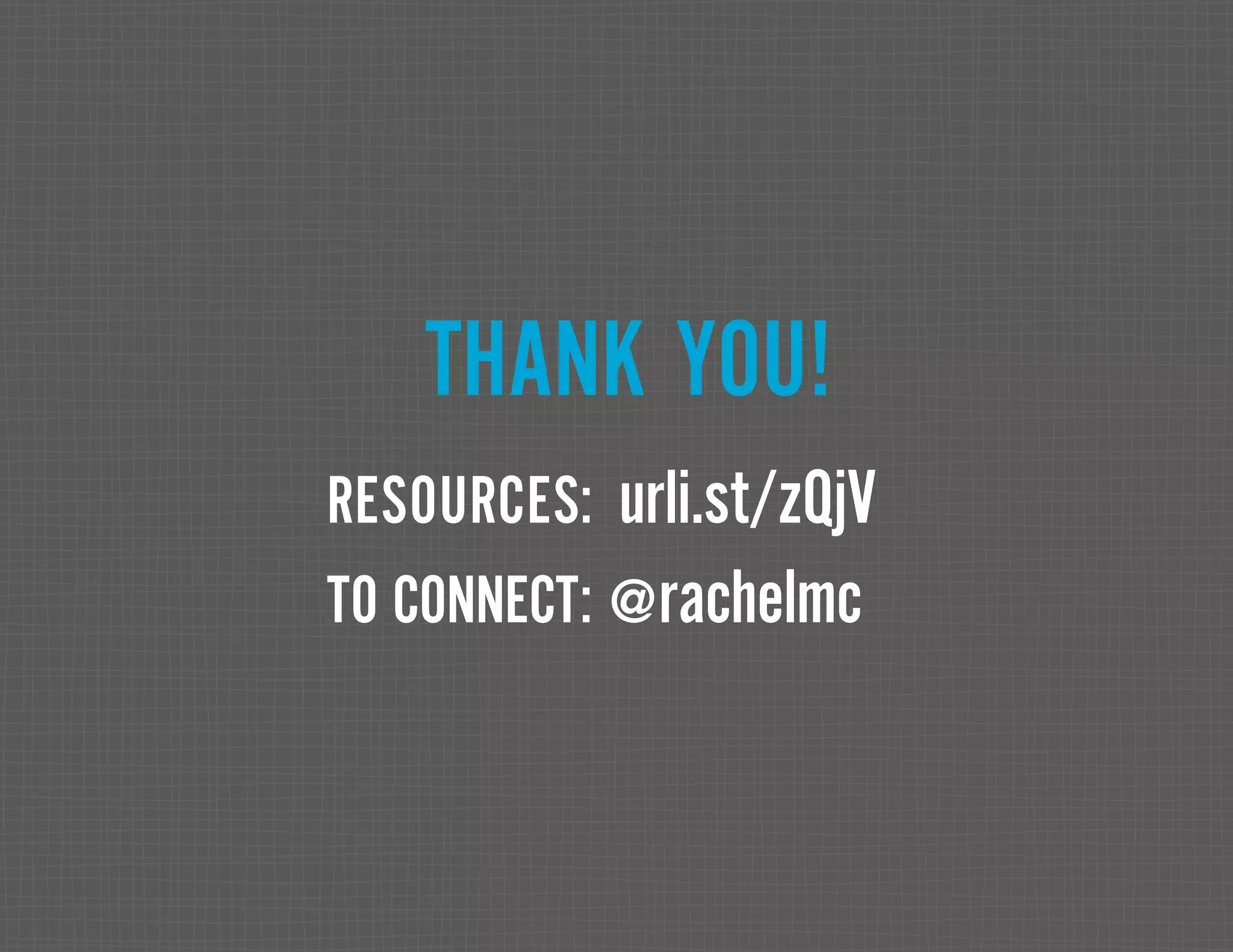 THANK YOU! RESOURCES: urli.st/zQjV TO CONNECT: @rachelmc 