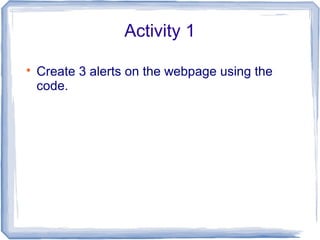 Activity 1

Create 3 alerts on the webpage using the
code.
 