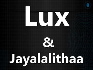 Lux
&
Jayalalithaa
 