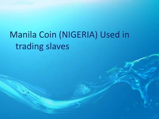 Manila Coin (NIGERIA) Used in
trading slaves
 