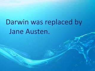 Darwin was replaced by
Jane Austen.
 