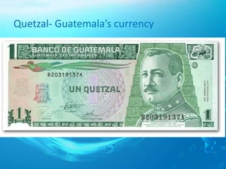 Quetzal- Guatemala’s currency
 