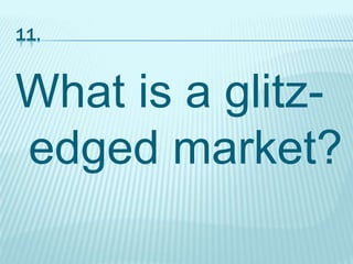 11.
What is a glitz-
edged market?
 