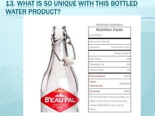 13. WHAT IS SO UNIQUE WITH THIS BOTTLED
WATER PRODUCT?
 
