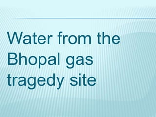 Water from the
Bhopal gas
tragedy site
 