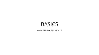 BASICS
SUCCESS IN REAL ESTATE
 