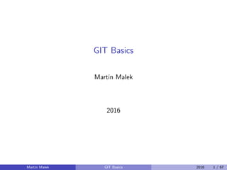 GIT Basics
Martin Malek
2016
Martin Malek GIT Basics 2016 1 / 67
 