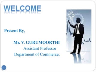 Present By,
Mr. V. GURUMOORTHI
Assistant Professor
Department of Commerce.
1
 