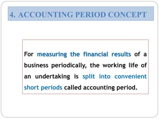For measuring the financial results of a
business periodically, the working life of
an undertaking is split into convenient
short periods called accounting period.
4. ACCOUNTING PERIOD CONCEPT
 
