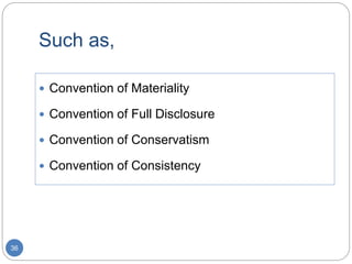 Such as,
 Convention of Materiality
 Convention of Full Disclosure
 Convention of Conservatism
 Convention of Consistency
36
 
