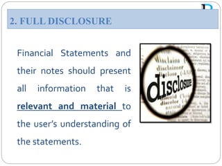 Financial Statements and
their notes should present
all information that is
relevant and material to
the user’s understanding of
the statements.
2. FULL DISCLOSURE
 
