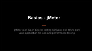 Basics - jMeter
jMeter is an Open Source testing software. It is 100% pure
Java application for load and performance testing.

 