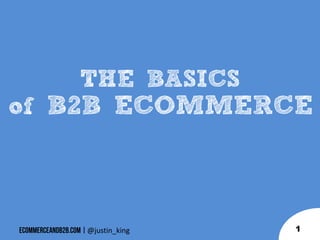 THE BASICS
of B2B ECOMMERCE

@justin_king

1

 