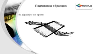 Подготовка образцов 
• На держателе для пряжи 
 
