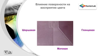 Влияние поверхности на 
восприятие цвета 
Глянцевая 
Матовая 
Шершавая 
 