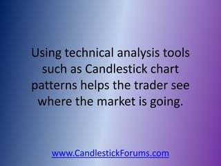 Using technical analysis tools
  such as Candlestick chart
patterns helps the trader see
 where the market is going.


   www.CandlestickForums.com
 