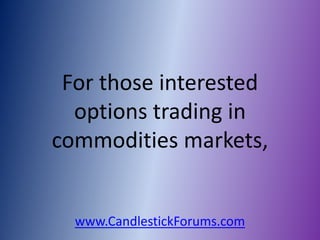 For those interested
  options trading in
commodities markets,


  www.CandlestickForums.com
 