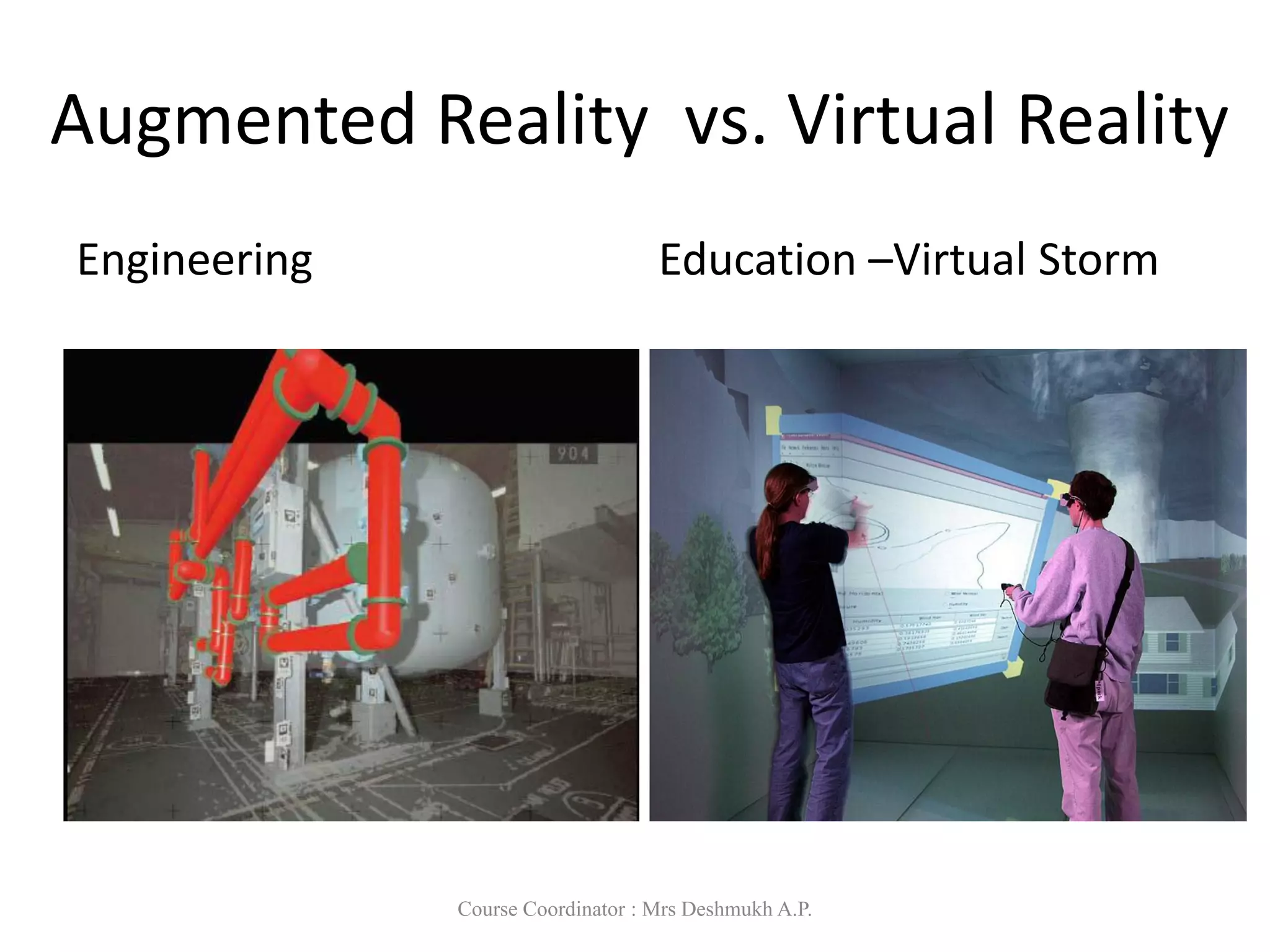 Engineering Education –Virtual Storm
Augmented Reality vs. Virtual Reality
Course Coordinator : Mrs Deshmukh A.P.
 