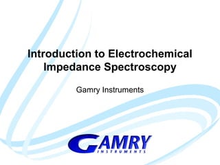 Introduction to Electrochemical 
Impedance Spectroscopy 
Gamry Instruments 
 