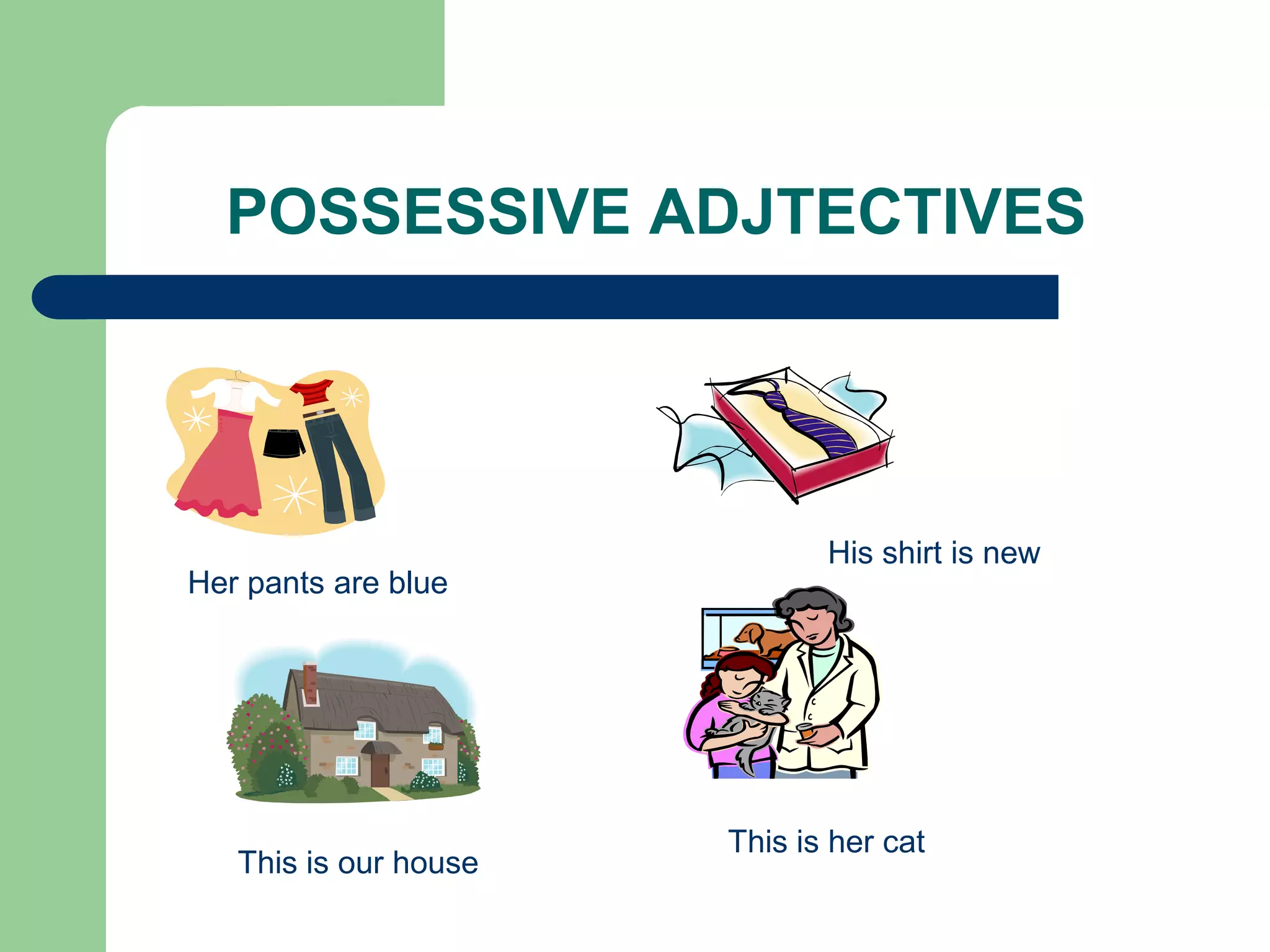 POSSESSIVE ADJTECTIVES




                              His shirt is new
Her pants are blue




                       This is her cat
   This is our house
 