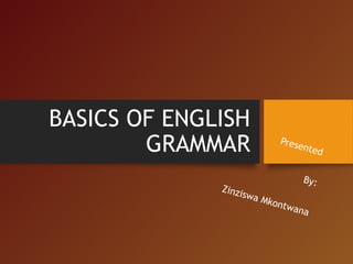 BASICS OF ENGLISH
GRAMMAR
Zinz
is

Pres
e

nted
By:

wa M
kont
wana

 