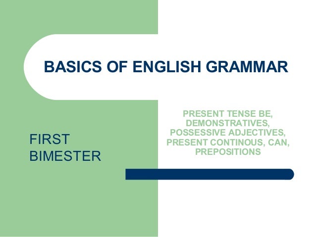 BASICS OF ENGLISH GRAMMAR
PRESENT TENSE BE,
DEMONSTRATIVES,
POSSESSIVE ADJECTIVES,
PRESENT CONTINOUS, CAN,
PREPOSITIONS
FI...