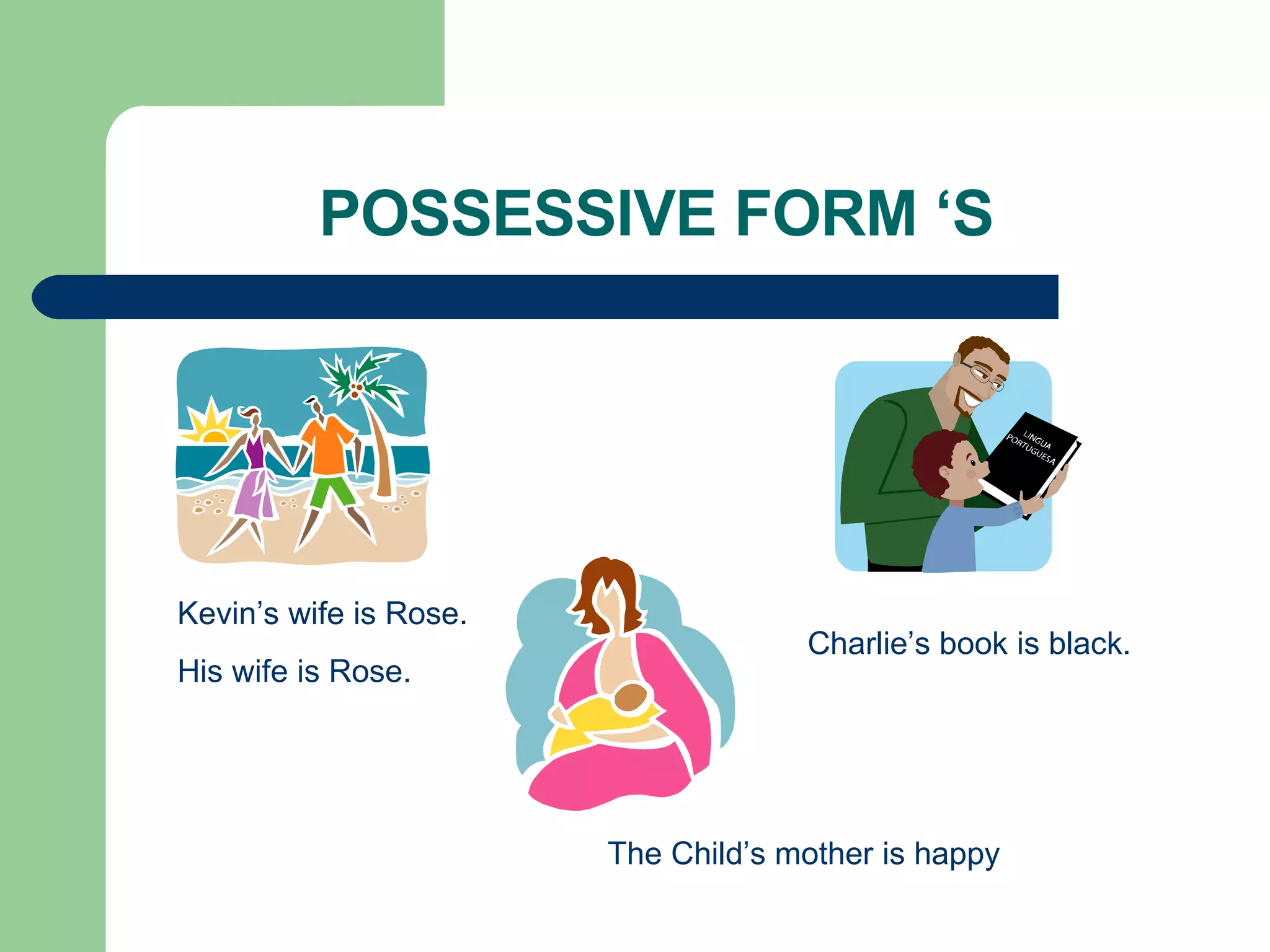 POSSESSIVE FORM ‘S Kevin’s wife is Rose. His wife is Rose. Charlie’s book is black. The Child’s mother is happy 