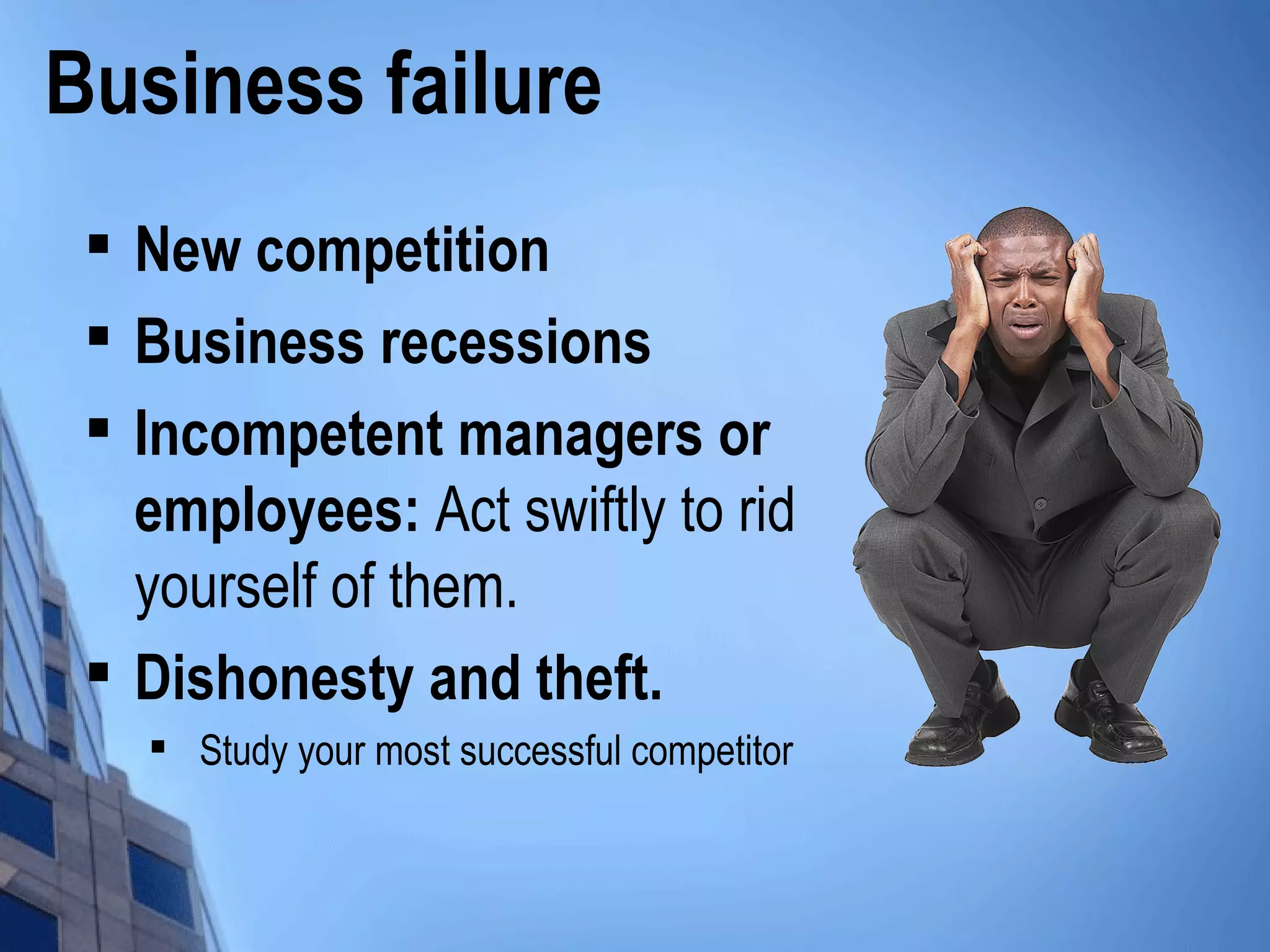 Business failure

New competition

Business recessions

Incompetent managers or
employees: Act swiftly to rid
yourself of them.

Dishonesty and theft.

Study your most successful competitor
 