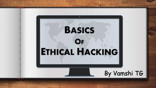 BASICS
OF
ETHICAL HACKING
By Vamshi TG
 