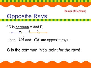 If C is  between  A and B, Opposite Rays then  and  are opposite rays. C is the common initial point for the rays! A B C 