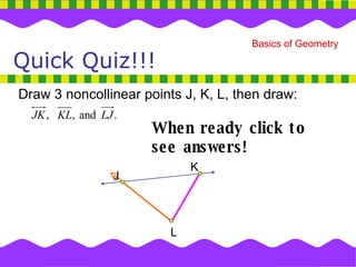 Draw 3 noncollinear points J, K, L, then draw: Quick Quiz!!! L When ready click to see answers! K J 