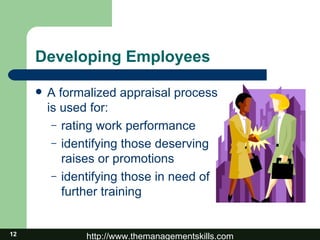 Developing Employees A formalized appraisal process is used for: rating work performance identifying those deserving raises or promotions identifying those in need of  further training 