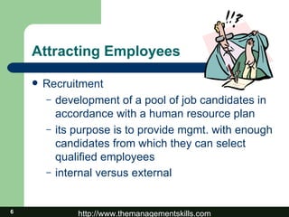 Attracting Employees Recruitment development of a pool of job candidates in accordance with a human resource plan its purpose is to provide mgmt. with enough candidates from which they can select qualified employees internal versus external   