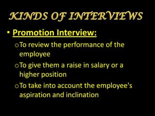 • Promotion Interview:
 oTo review the performance of the
  employee
 oTo give them a raise in salary or a
  higher position
 oTo take into account the employee's
  aspiration and inclination
 