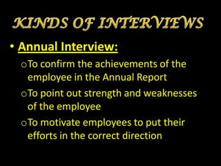 • Annual Interview:
 oTo confirm the achievements of the
  employee in the Annual Report
 oTo point out strength and weaknesses
  of the employee
 oTo motivate employees to put their
  efforts in the correct direction
 