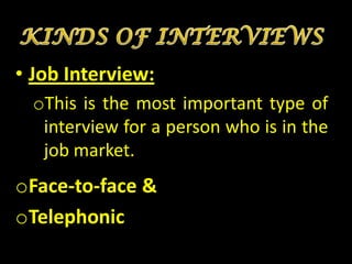 • Job Interview:
  oThis is the most important type of
   interview for a person who is in the
   job market.
oFace-to-face &
oTelephonic
 