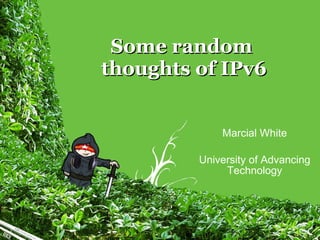 Some random  thoughts of IPv6 Marcial White University of Advancing Technology 