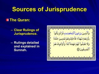 Sources of Jurisprudence The Quran: Clear Rulings of Jurisprudence. Rulings detailed and explained in Sunnah. 