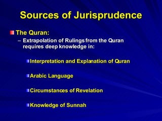 Sources of Jurisprudence The Quran: Extrapolation of Rulings from the Quran requires deep knowledge in: Interpretation and Explanation of Quran Arabic Language Circumstances of Revelation Knowledge of Sunnah  