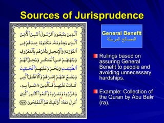Sources of Jurisprudence Rulings based on assuring General Benefit to people and avoiding unnecessary hardships. Example: Collection of the Quran by Abu Bakr (ra). General Benefit المصالح المرسلة 