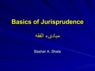 Basics of Jurisprudence مبادىء الفقه Bashar A. Shala 