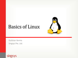 Basics of Linux
Gulshan Verma
Singsys Pte. Ltd.

 