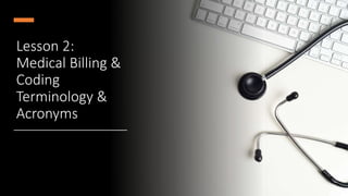 Lesson 2:
Medical Billing &
Coding
Terminology &
Acronyms
 