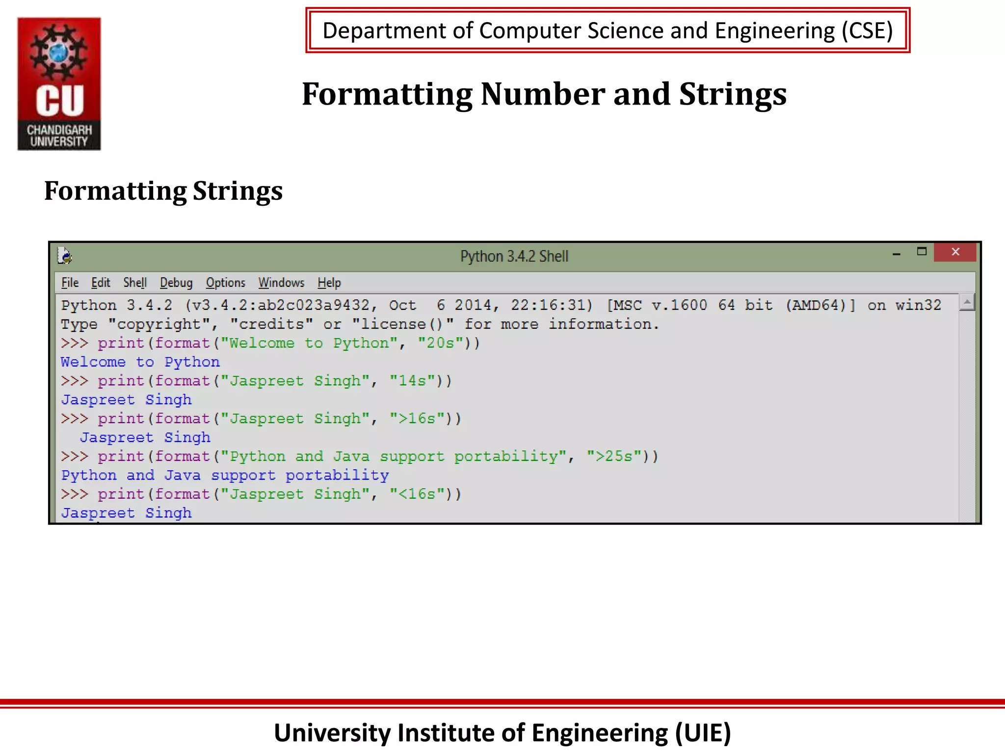 University Institute of Engineering (UIE)
Department of Computer Science and Engineering (CSE)
Department of Computer Science and Engineering (CSE)
Formatting Number and Strings
Formatting Strings
 
