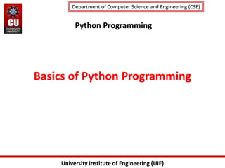 University Institute of Engineering (UIE)
Department of Computer Science and Engineering (CSE)
Department of Computer Science and Engineering (CSE)
Python Programming
Basics of Python Programming
 