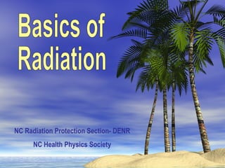 Basics of Radiation NC Radiation Protection Section- DENR NC Health Physics Society 