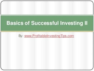 Basics of Successful Investing II 
By: www.ProfitableInvestingTips.com 
 