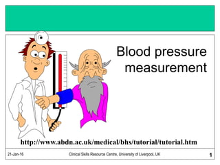 21-Jan-16 Clinical Skills Resource Centre, University of Liverpool, UK 1
Blood pressure
measurement
http://www.abdn.ac.uk/medical/bhs/tutorial/tutorial.htm
 